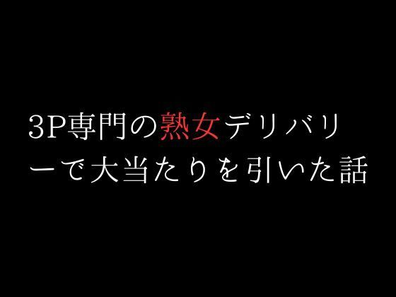 【3P専門の熟女デリバリーで大当たりを引いた話】first impression