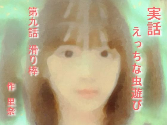 【【無料】実話 えっちな虫遊び 第九話 滑り棒】勇者チキン