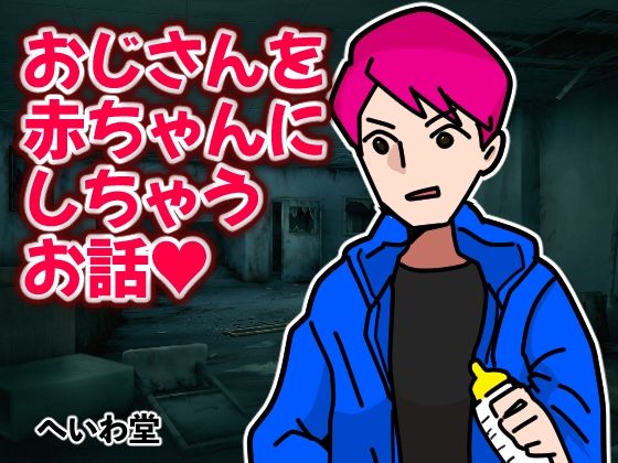 【おじさんを赤ちゃんにしちゃうお話】へいわ堂