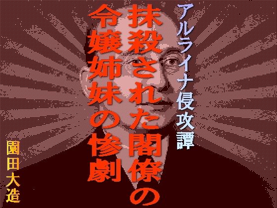 【アルライナ侵攻譚 抹殺された閣僚の令嬢姉妹の惨劇】爆田鶏書肆