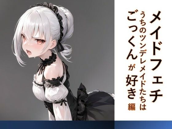 【メイドフェチ うちのツンデレメイドたちはごっくんが好き編】フェチ工房