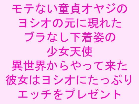 【モテない童貞オヤジのヨシオの元に現れたブラなし下着姿の少女天使 異世界からやって来た彼女はヨシオにたっぷりエッチをプレゼント】逢瀬のひび