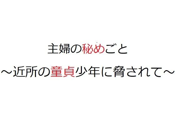 【主婦の秘めごと 〜近所の童貞少年に脅されて〜】官能物語