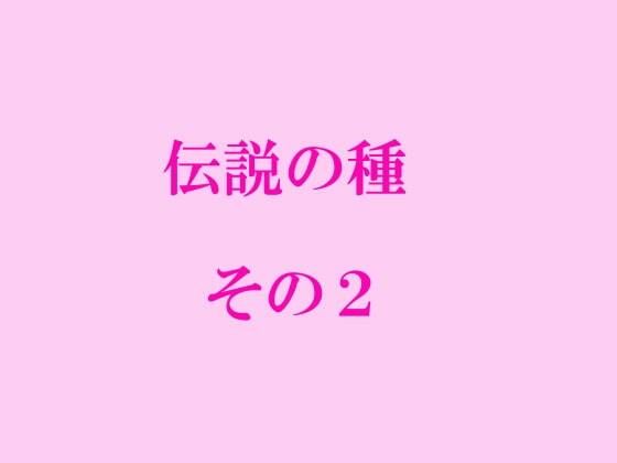 【伝説の種 その2】逢瀬のひび