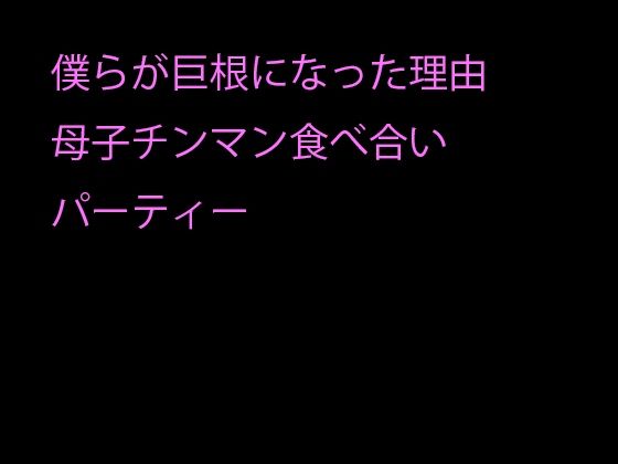【僕らが巨根になった理由 母子チンマン食べ合いパーティー】逢瀬のひび