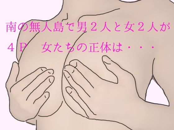 【南の無人島で男2人と女2人が4P 女たちの正体は・・・】逢瀬のひび