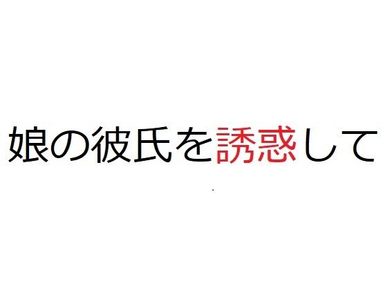 【娘の彼氏を誘惑して】官能物語