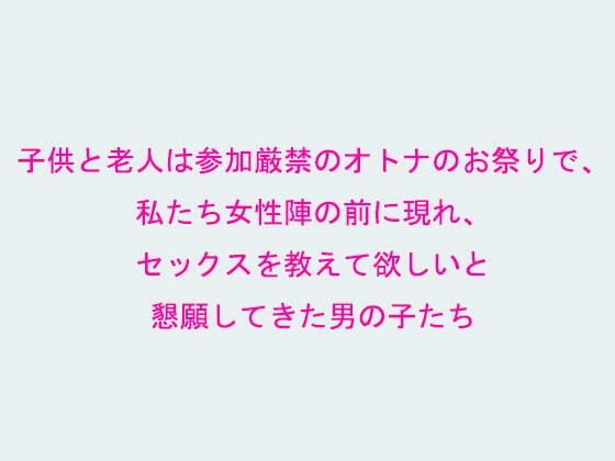 【子供と老人は参加厳禁のオトナのお祭りで、私たち女性陣の前に現れ、セックスを教えて欲しいと懇願してきた男の子たち】逢瀬のひび