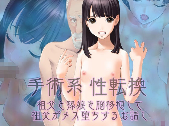 【手術系性転換 祖父と孫娘を脳移植して祖父がメス堕ちするお話し】不条理女体化改造のお話し