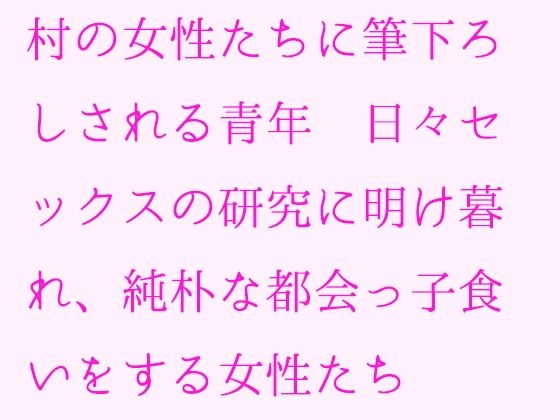 【村の女性たちに筆下ろしされる青年 日々セックスの研究に明け暮れ、純朴な都会っ子食いをする女性たち】逢瀬のひび