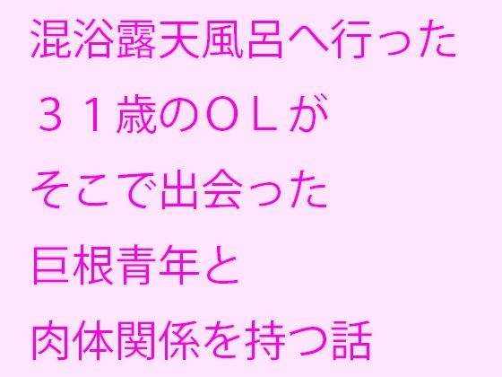 【混浴露天風呂へ行った31歳のOLがそこで出会った巨根青年と肉体関係を持つ話】逢瀬のひび