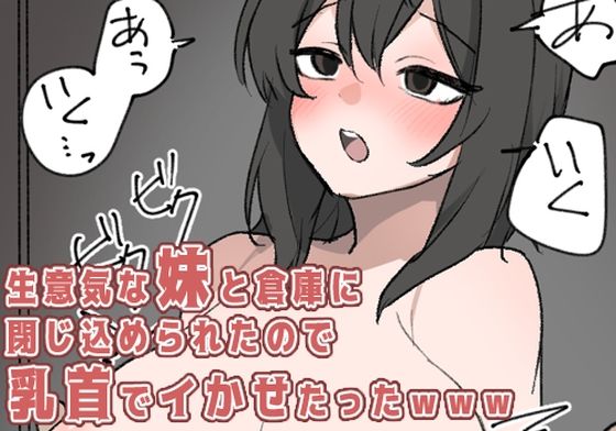 【生意気な妹と倉庫に閉じ込められたので乳首でイかせたった】にゃんちき
