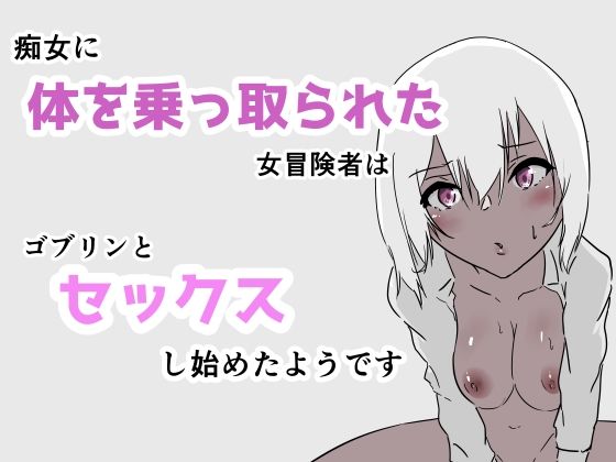 【痴女に体を乗っ取られた女冒険者はゴブリンとセックスし始めたようです】夢色まくら