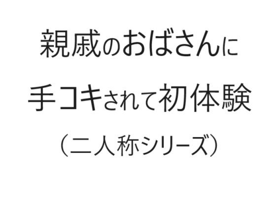 【親戚のおばさんに手コキされて初体験（二人称シリーズ）】官能物語