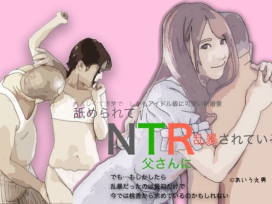 【NTR 舐められて父に乱暴されている 清楚でおとなしい桃香は親父と】あいうえ男