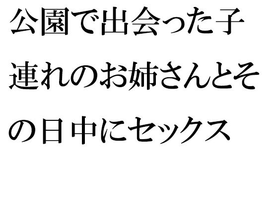 【【無料】公園で出会った子連れのお姉さんとその日中にセックス】逢瀬のひび