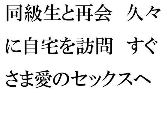 【【無料】同級生と再会 久々に自宅を訪問 すぐさま愛のセックスへ】逢瀬のひび