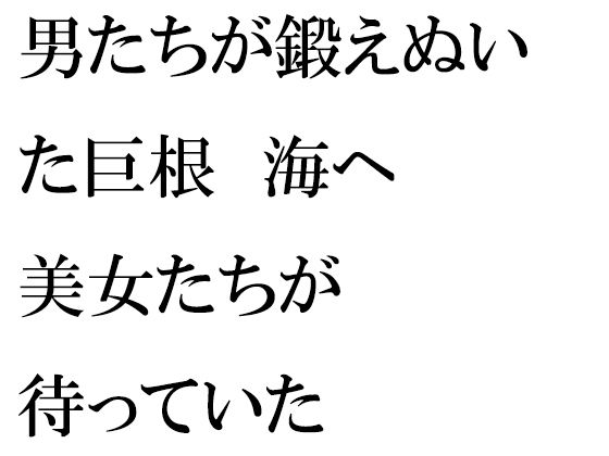【【無料】男たちが鍛えぬいた巨根 海へ 美女たちが待っていた】逢瀬のひび