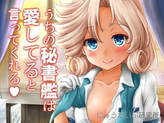 【うちの秘書艦は愛してると言ってくれる】にゅうたいぷ研究所