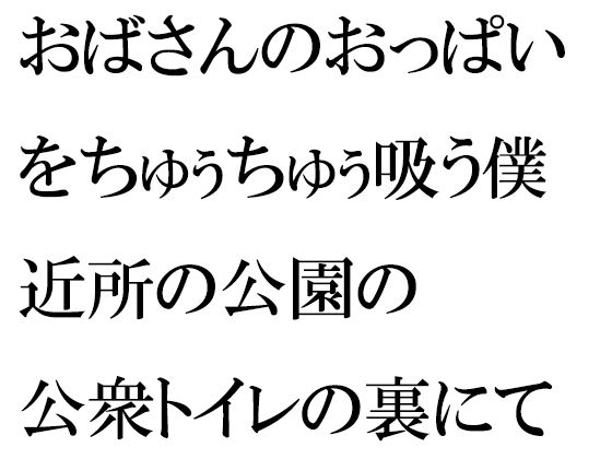 【おばさんのおっぱいをちゅぅちゅぅ吸う僕 近所の公園の公衆トイレの裏にて】逢瀬のひび