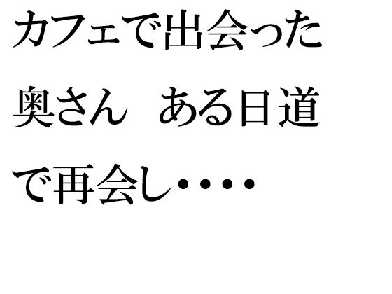 【カフェで出会った奥さん ある日道で再会し・・・・】逢瀬のひび