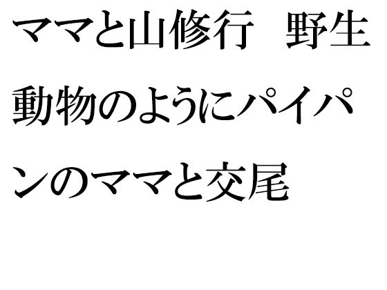 【ママと山修行 野生動物のようにパイパンのママと交尾】逢瀬のひび