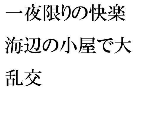 【一夜限りの快楽 海辺の小屋で大乱交】逢瀬のひび