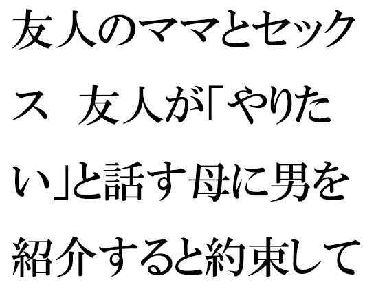 【友人のママとセックス 友人が「やりたい」と話す母に男を紹介すると約束して・・・】逢瀬のひび
