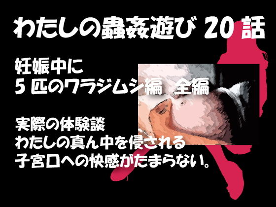 【私の蟲姦遊び 20 話 妊娠中に5匹のワラジムシ編】シングルママの日常