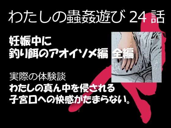 【私の蟲姦遊び 24話 妊娠中に釣り餌のアオイソメ編】シングルママの日常