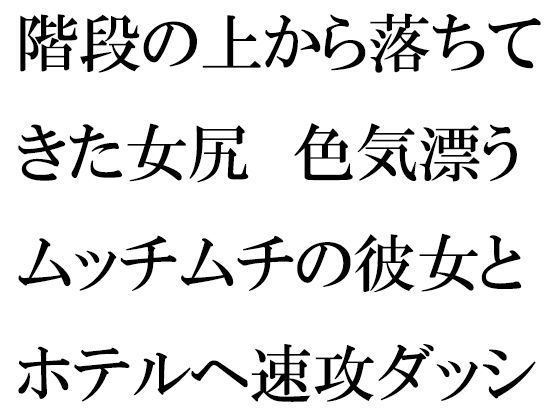 【階段の上から落ちてきた女尻 色気漂うムッチムチの彼女とホテルへ速攻ダッシュ！！！】逢瀬のひび