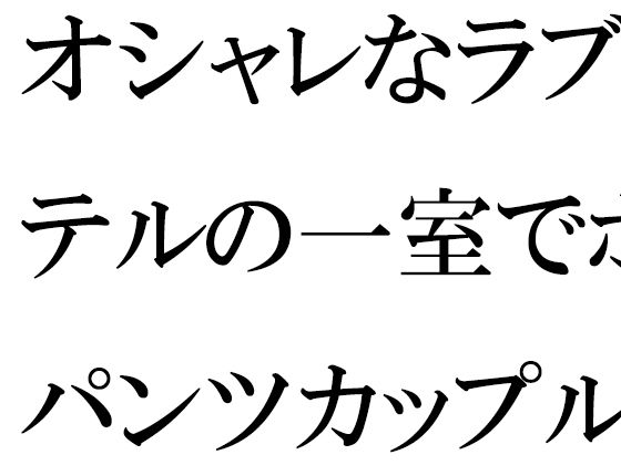 【【無料】オシャレなラブホテルの一室でホットパンツカップルひと組がラブラブセックス】逢瀬のひび