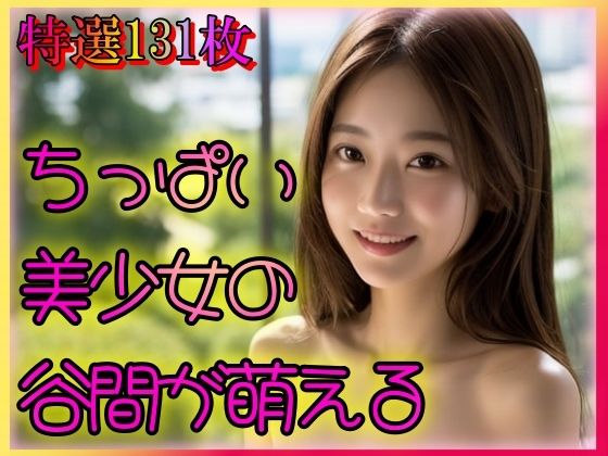 【ちっぱい美少女の谷間が萌える】男のすべてがここにある