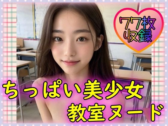 【ちっぱい美少女教室ヌード〜特選ロリ顔貧乳〜】男のすべてがここにある