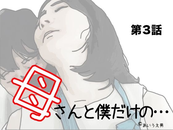 【母さんと僕だけの 第3話】あいうえ男
