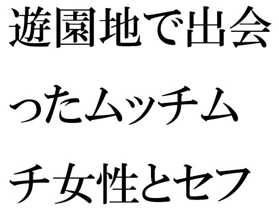 【遊園地で出会ったムッチムチ女性とセフレに】逢瀬のひび