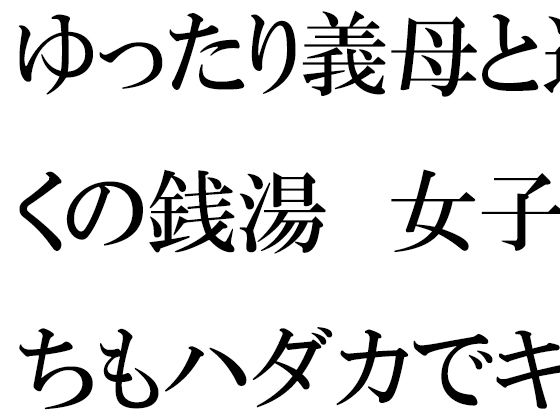 【ゆったり義母と近くの銭湯 女子たちもハダカでキャピキャピ】逢瀬のひび