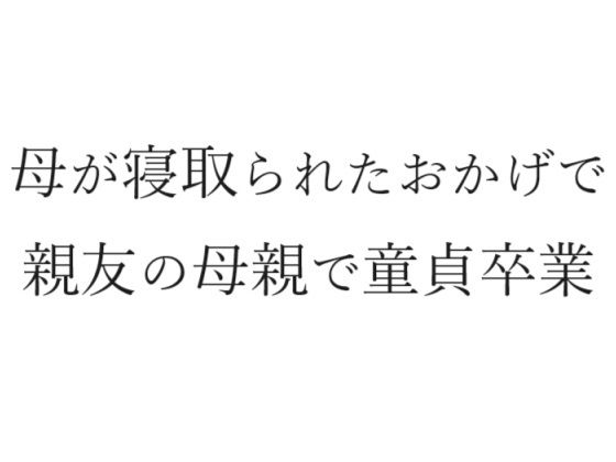 【母が寝取られたおかげで親友の母親で童貞卒業】官能物語