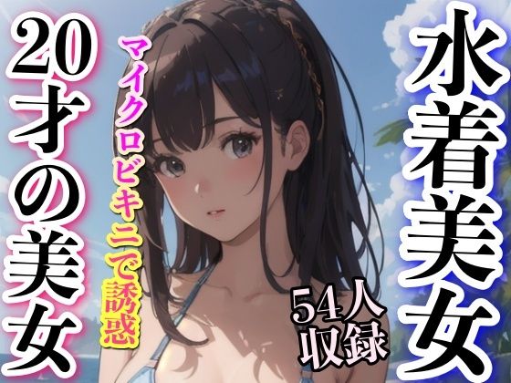 【水着美女 20才の美女 54人収録】妄想性癖