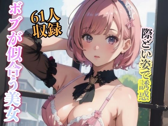 【ボブが似合う美女 際どい姿で誘惑 61人収録】妄想世界
