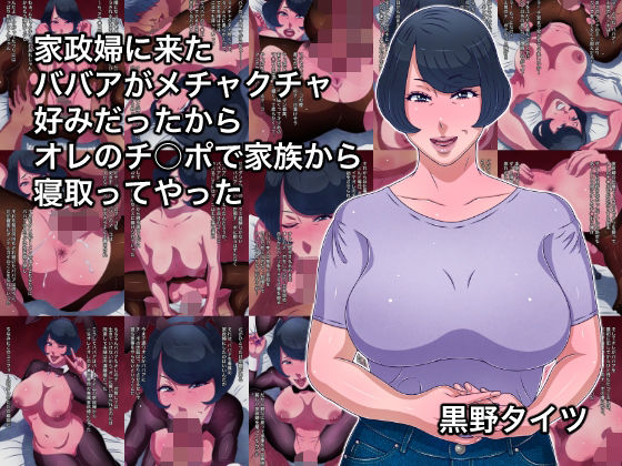 【家政婦に来たババアがメチャクチャ好みだったからオレのチ○ポで家族から寝取ってやった】黒野タイツ