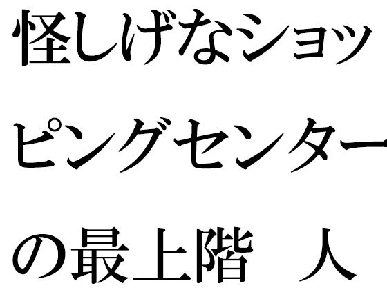 【怪しげなショッピングセンターの最上階 人妻と青年が・・・・・・】逢瀬のひび