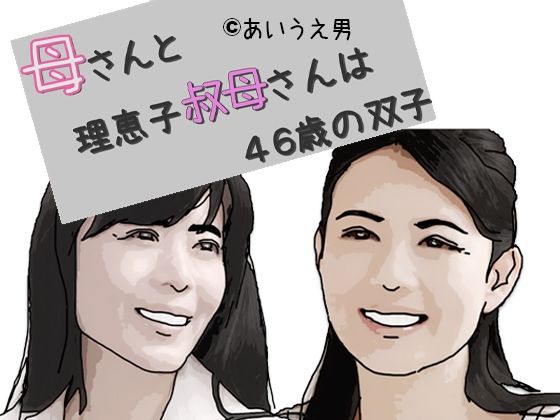 【母さんと理恵子叔母さんは46歳の双子 序章】あいうえ男