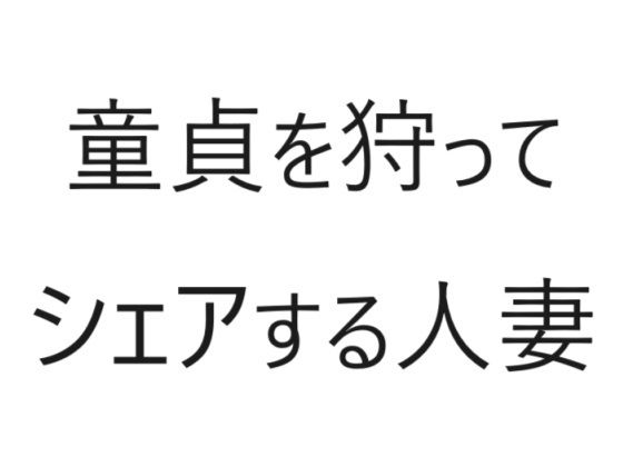 【童貞を狩ってシェアする人妻】官能物語