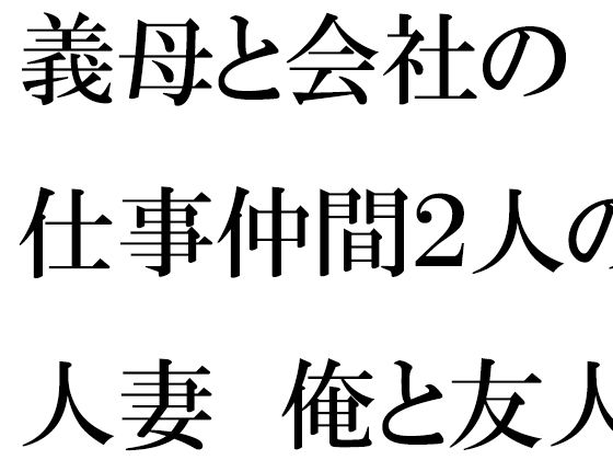 【義母と会社の仕事仲間2人の人妻 俺と友人たちと・・・・】逢瀬のひび