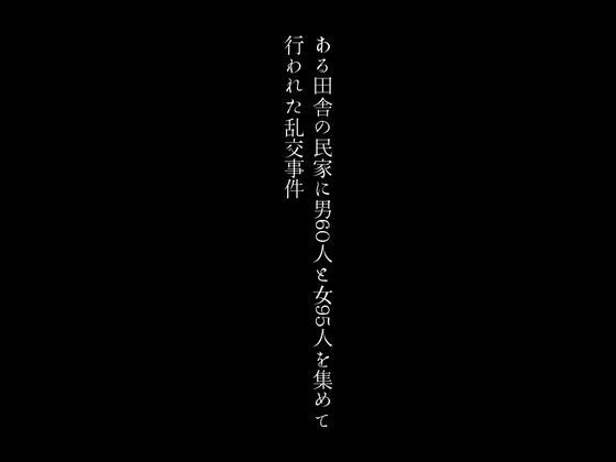 【ある田舎の民家に男60人と女95人を集めて行われた乱交事件】first impression