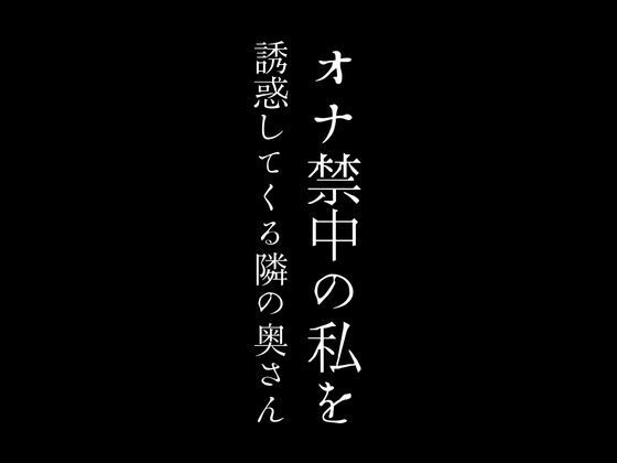 【オナ禁中の私を誘惑してくる隣の奥さん】first impression