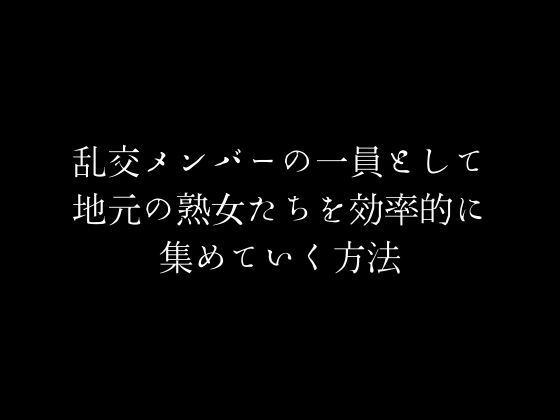 【乱交メンバーの一員として地元の熟女たちを効率的に集めていく方法】first impression