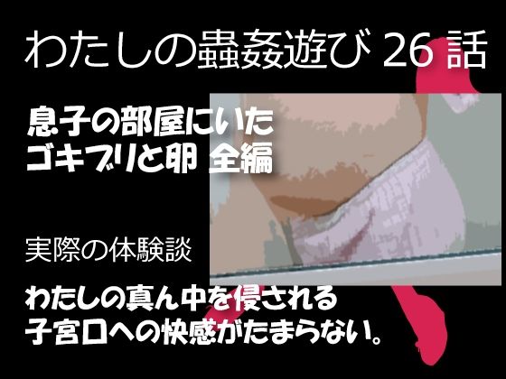 【私の蟲姦遊び 26話 妊娠中に息子の部屋にいたゴキブリと卵編】シングルママの日常