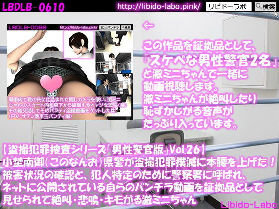 【◎【盗撮犯罪捜査シリーズ男性警官版Vol.26】小埜南御（このなんお）県警が盗撮犯罪撲滅に本腰を上げた！被害状況の確認と、犯人特定のために警察署に呼ばれ、ネットに公開されている自らのパンチラ動画を証拠品として見せられて絶叫・悲鳴・キモがる激ミニちゃん】Libido-Labo